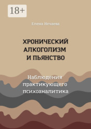 Хронический алкоголизм и пьянство. Наблюдения практикующего психоаналитика