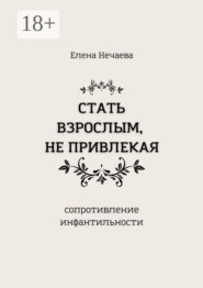 Стать взрослым, не привлекая. Сопротивление инфантильности