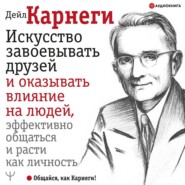 Искусство завоевывать друзей и оказывать влияние на людей, эффективно общаться и расти как личность