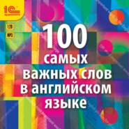 100 самых важных слов на английском языке. Аудиокурс для взрослых с минимальным багажом знаний