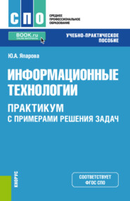 Информационные технологии. Практикум с примерами решения задач. (СПО). Учебно-практическое пособие.