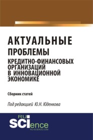 Актуальные проблемы кредитно-финансовых организаций в инновационной экономике. (Аспирантура, Бакалавриат, Магистратура). Монография.