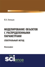 Моделирование объектов с распределенными параметрами (спектральный метод). (Аспирантура, Бакалавриат, Магистратура). Монография.