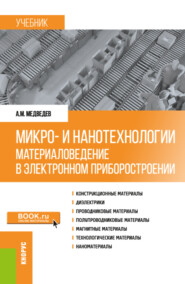Микро- и нанотехнологии: материаловедение в электронном приборостроении. (Аспирантура, Бакалавриат, Магистратура). Учебник.