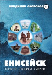 Енисейск – древняя столица Сибири. Издание 2-е дополненное