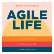 Agile life: Как вывести жизнь на новую орбиту, используя методы agile-планирования, нейрофизиологию и самокоучинг