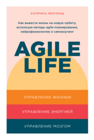 Agile life. Как вывести жизнь на новую орбиту, используя методы agile-планирования, нейрофизиологию и самокоучинг