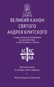 Великий канон святого Андрея Критского с параллельным переводом на русский язык Н. Кедрова и пояснениями к тексту. Великий канон в четверг пятой седмицы. Житие преподобной Марии Египетской