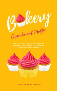 Cupcake And Muffin Bakery: 100 Delicious Cupcakes And Muffins Recipes From Savory, Vegetarian To Vegan In One Cookbook