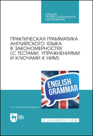 Практическая грамматика английского языка в закономерностях (с тестами, упражнениями и ключами к ним). Учебное пособие для СПО