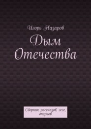 Дым Отечества. Сборник рассказов, эссе, очерков