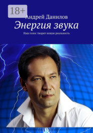 Энергия звука. Наш голос творит новую реальность