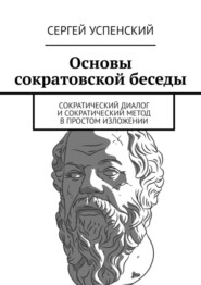 Основы сократовской беседы. Cократический диалог и сократический метод в простом изложении