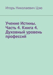 Учение Истины. Часть 4. Книга 4. Духовный уровень профессий