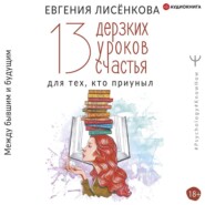 13 дерзких уроков счастья для тех, кто приуныл. Между бывшим и будущим