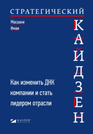 Стратегический кайдзен. Как изменить ДНК компании и стать лидером отрасли