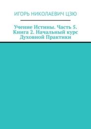 Учение Истины. Часть 5. Книга 2. Начальный курс Духовной Практики