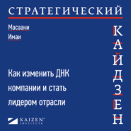 Стратегический кайдзен. Как изменить ДНК компании и стать лидером отрасли