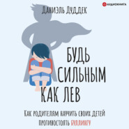 Будь сильным как лев. Как родителям научить своих детей противостоять буллингу