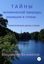 Тайны человеческой природы, ожившие в стихах. Тематические циклы стихов.