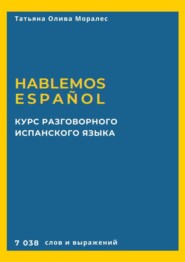 Курс разговорного испанского языка. Hablemos español. 7 038 слов и выражений