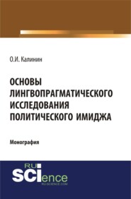 Основы лингвопрагматического исследования политического имиджа. (Аспирантура, Бакалавриат). Монография.