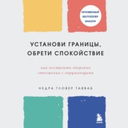 Установи границы, обрети душевный покой. Как построить здоровые отношения с окружающими