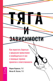 Тяга и зависимости. Как перестать бороться с вредными привычками и освободиться от них с помощью терапии принятия и ответственности