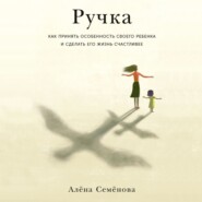 Ручка. Как принять особенность своего ребенка и сделать его жизнь счастливее