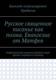 Русское священное писание как поэма. Евангелие от Матфея. Рифмованный перевод впервые мире одним стариком в геноцид