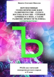 Перспективные геополитические идеи развития России: «Седого Востока» и России, утренней зарницы в 21 веке, а также развития личности человека. Суперфэнтези. РОДЪ как этический императив русского народ