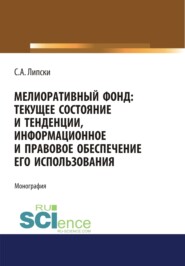 Мелиоративный фонд: текущее состояние и тенденции, информационное и правовое обеспечение его использования. (Аспирантура, Бакалавриат, Магистратура). Монография.