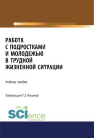 Работа с подростками и молодежью в трудной жизненной ситуации. (Аспирантура, Бакалавриат). Учебное пособие.