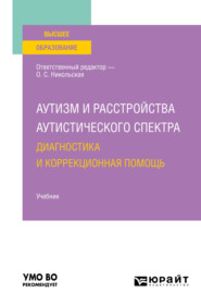 Аутизм и расстройства аутистического спектра: диагностика и коррекционная помощь. Учебник для вузов