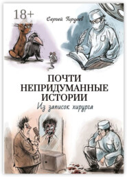 Почти непридуманные истории. Из записок хирурга