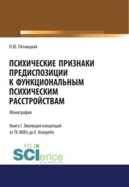 Психические признаки предиспозиции к функциональным психическим расстройствам. Книга I. Эволюция концепций от Th. Willis до E. Kraepelin. (Бакалавриат, Магистратура, Специалитет). Монография.