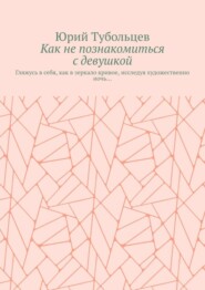 Как не познакомиться с девушкой. Гляжусь в себя, как в зеркало кривое, исследуя художественно ночь…