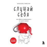 Слушай себя. Как обрести независимость от чужого мнения