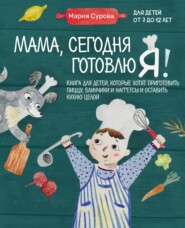 Мама, сегодня готовлю я! Книга для детей, которые хотят приготовить пиццу, блинчики и наггетсы и оставить кухню целой