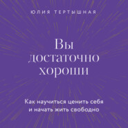 Вы достаточно хороши. Как научиться ценить себя и начать жить свободно