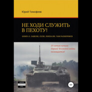 Не ходи служить в пехоту! Книга 3. Завели. Сели. Поехали. Там разберёмся. 25-летию начала первой Чеченской войны посвящается!