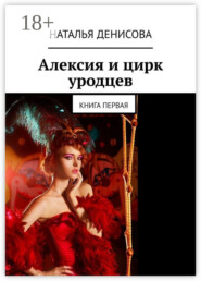 Алексия и цирк уродцев. Книга первая