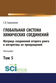 Глобальная система химических соединений. Матрица соединений второго ранга и алгоритмы их превращений (в пяти томах). Том 5.. (Монография)