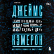 Джеймс Кэмерон. Иллюстрированная биография. От «Титаника» до «Аватара»