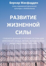 Развитие жизненной силы. Глубокое дыхание и полная система для укрепления сердца, легких, желудка и всех жизненно важных органов