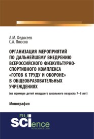 Организация мероприятий по дальнейшему внедрению всероссийского физкультурно – спортивного комплекса готов к труду и обороне в общеобразовательных учреждениях. (Аспирантура, Бакалавриат, Специалитет). Монография.