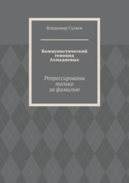 Коммунистический геноцид Ахмадиевых. Репрессированы только за фамилию