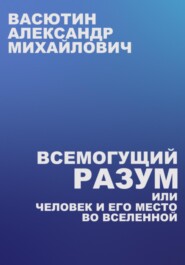 Всемогущий разум, или Человек и его место во Вселенной