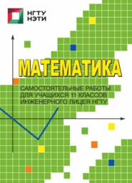 Математика. Самостоятельные работы для учащихся 11 классов Инженерного лицея НГТУ