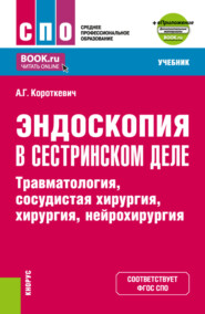 Эндоскопия в сестринском деле: травматология, сосудистая хирургия, хирургия, нейрохирургия и еПриложение. (СПО). Учебник.